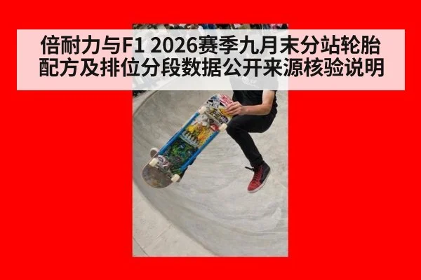 倍耐力与F1 2026赛季九月末分站轮胎配方及排位分段数据公开来源核验说明