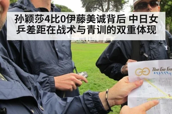 孙颖莎4比0伊藤美诚背后 中日女乒差距在战术与青训的双重体现